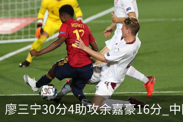 廖三宁30分4助攻余嘉豪16分 中国男篮87比78击败沙特男篮